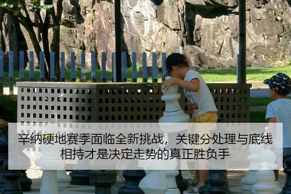 辛纳硬地赛季面临全新挑战，关键分处理与底线相持才是决定走势的真正胜负手